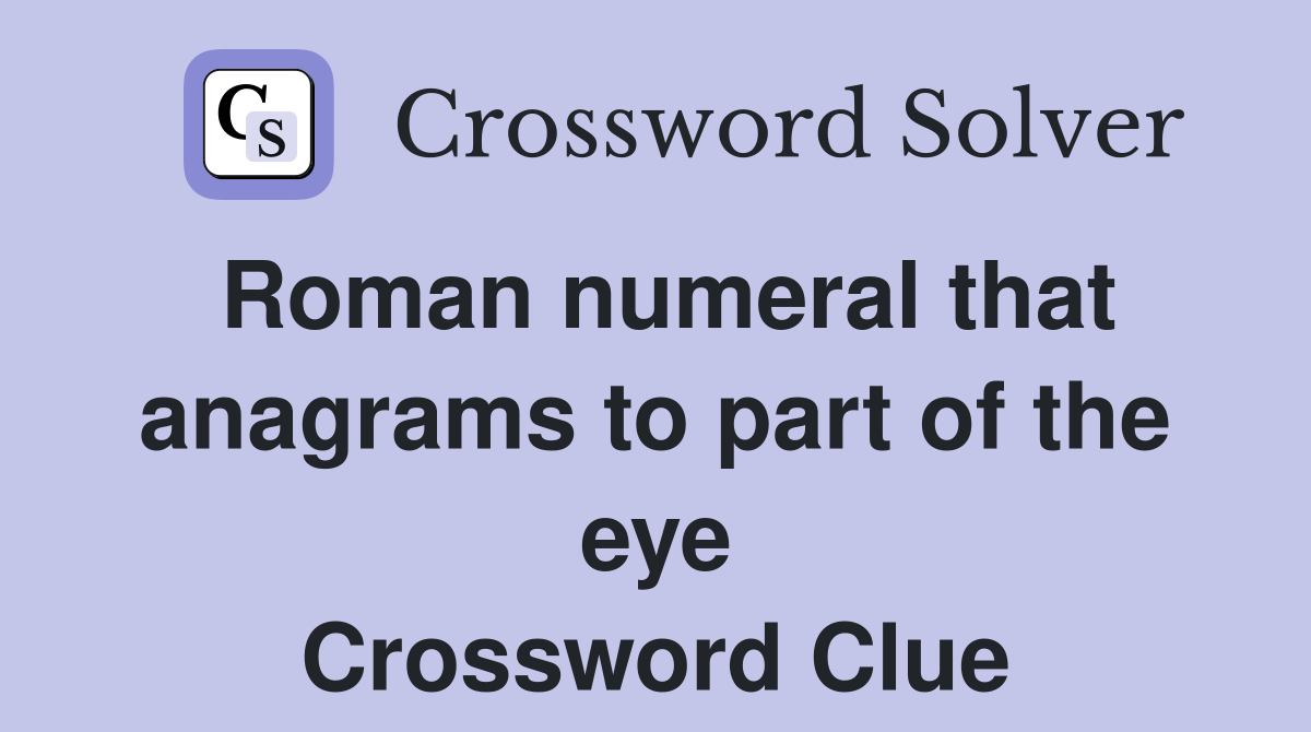 roman-numeral-that-anagrams-to-part-of-the-eye-crossword-clue-answers